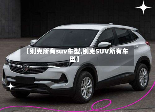 【别克所有suv车型,别克SUV所有车型】-第2张图片