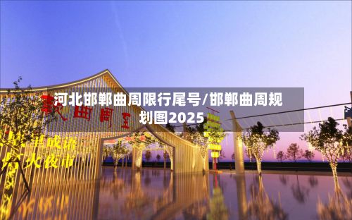 河北邯郸曲周限行尾号/邯郸曲周规划图2025