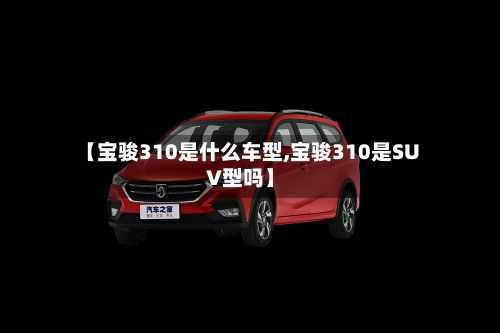 【宝骏310是什么车型,宝骏310是SUV型吗】-第2张图片
