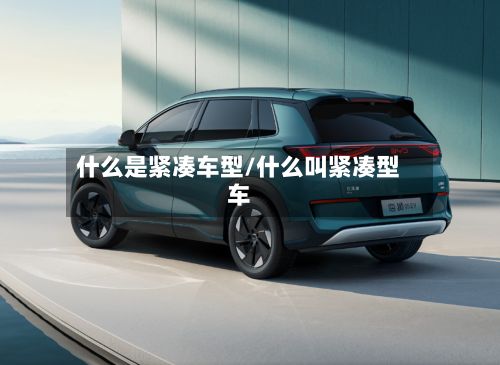 什么是紧凑车型/什么叫紧凑型车-第2张图片