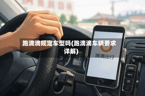 跑滴滴规定车型吗(跑滴滴车辆要求详解)