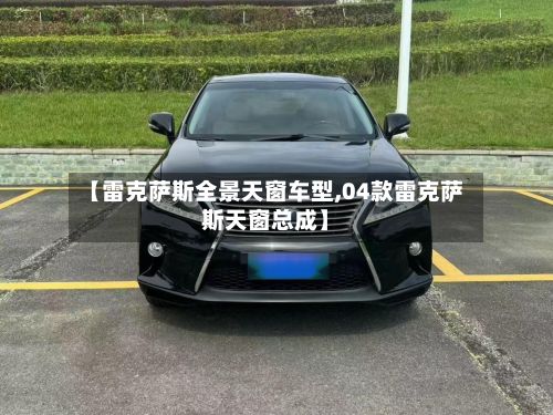 【雷克萨斯全景天窗车型,04款雷克萨斯天窗总成】-第2张图片
