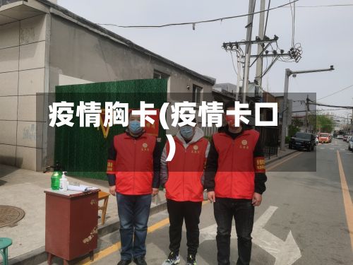 疫情胸卡(疫情卡口)