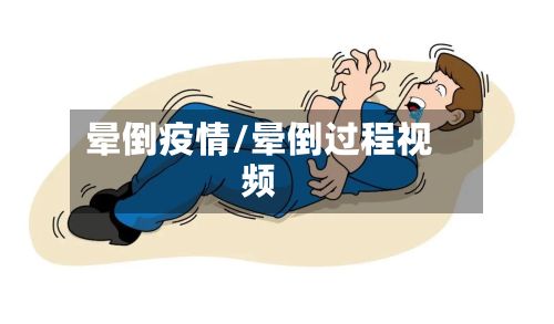 晕倒疫情/晕倒过程视频