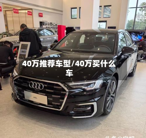 40万推荐车型/40万买什么车