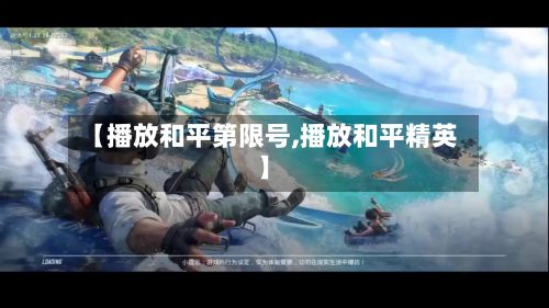 【播放和平第限号,播放和平精英】-第2张图片