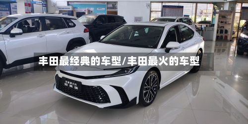 丰田最经典的车型/丰田最火的车型