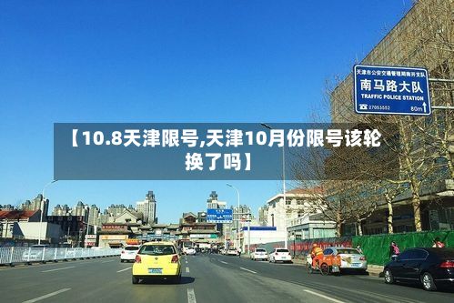 【10.8天津限号,天津10月份限号该轮换了吗】