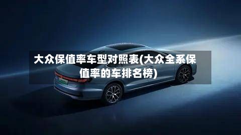 大众保值率车型对照表(大众全系保值率的车排名榜)-第2张图片