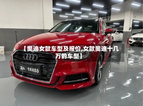 【奥迪女款车型及报价,女款奥迪十几万的车型】