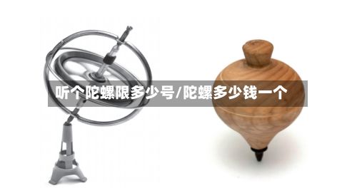 听个陀螺限多少号/陀螺多少钱一个-第2张图片