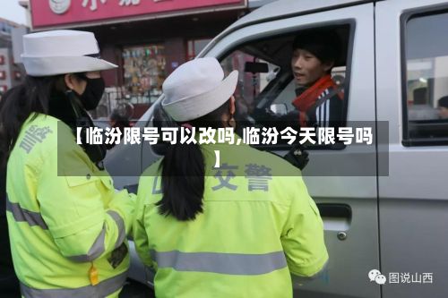 【临汾限号可以改吗,临汾今天限号吗】-第2张图片