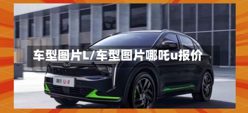 车型图片L/车型图片哪吒u报价-第3张图片