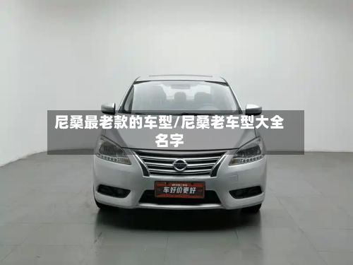 尼桑最老款的车型/尼桑老车型大全名字