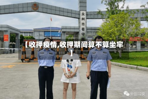 【收押疫情,收押期间算不算坐牢】