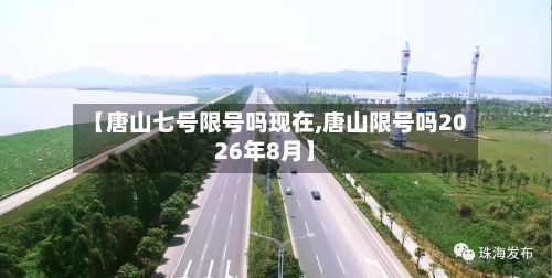 【唐山七号限号吗现在,唐山限号吗2026年8月】