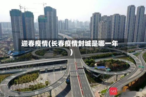 迎春疫情(长春疫情封城是哪一年)-第2张图片