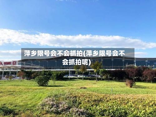 萍乡限号会不会抓拍(萍乡限号会不会抓拍呢)-第2张图片