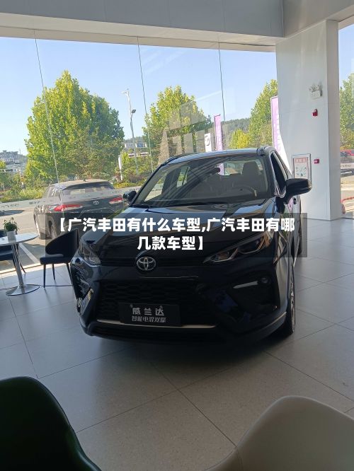 【广汽丰田有什么车型,广汽丰田有哪几款车型】