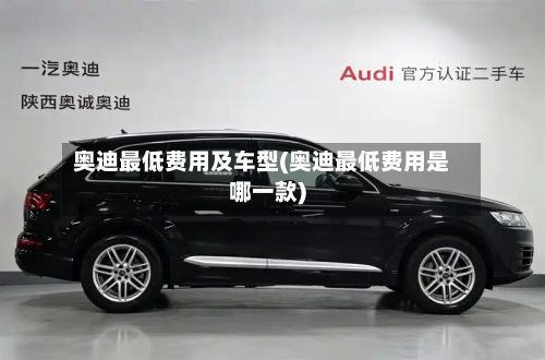 奥迪最低费用及车型(奥迪最低费用是哪一款)