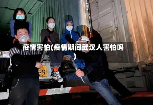 疫情害怕(疫情期间武汉人害怕吗)