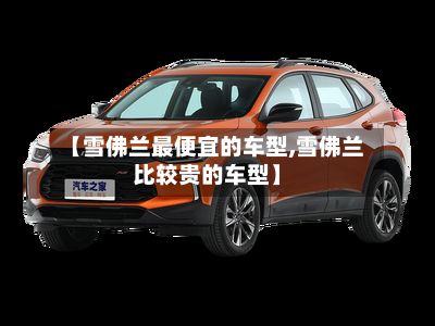 【雪佛兰最便宜的车型,雪佛兰比较贵的车型】
