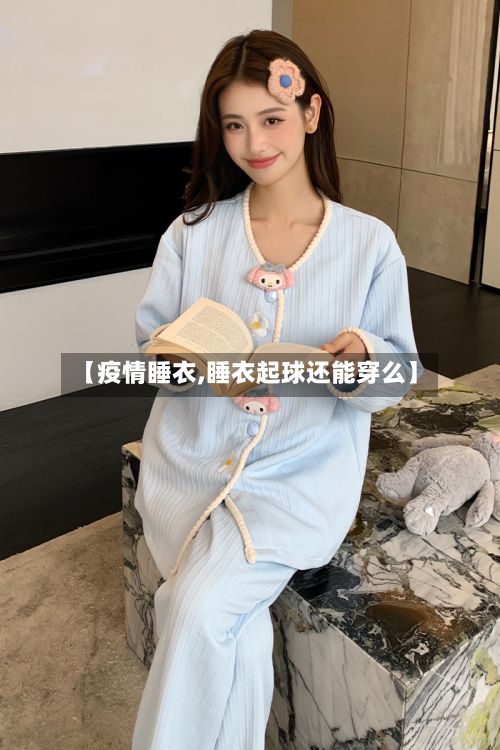 【疫情睡衣,睡衣起球还能穿么】-第2张图片