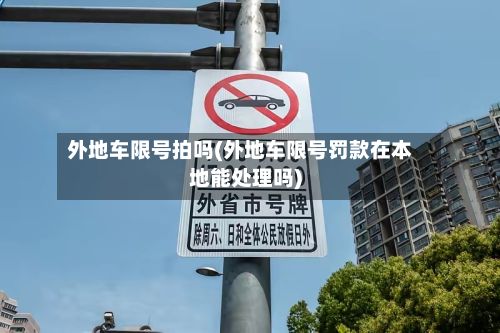 外地车限号拍吗(外地车限号罚款在本地能处理吗)