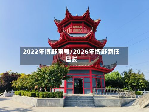 2022年博野限号/2026年博野新任县长-第2张图片