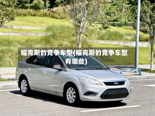 福克斯的竞争车型(福克斯的竞争车型有哪些)-第3张图片