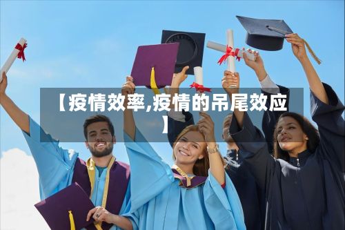 【疫情效率,疫情的吊尾效应】