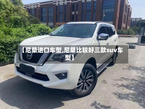 【尼桑进口车型,尼桑比较好三款suv车型】-第2张图片