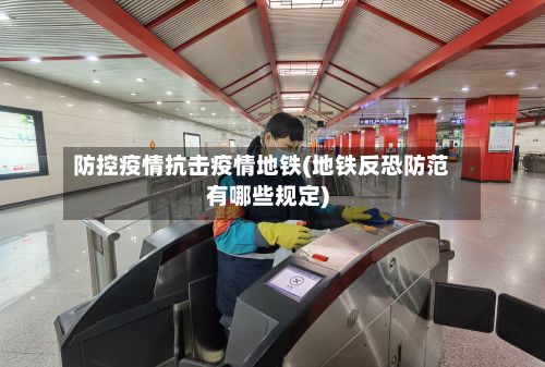 防控疫情抗击疫情地铁(地铁反恐防范有哪些规定)