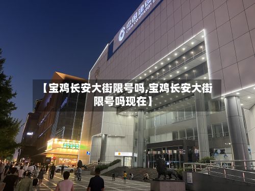 【宝鸡长安大街限号吗,宝鸡长安大街限号吗现在】-第2张图片