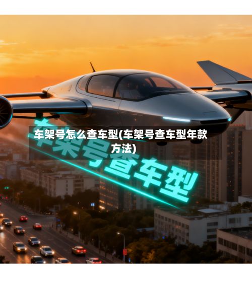 车架号怎么查车型(车架号查车型年款方法)
