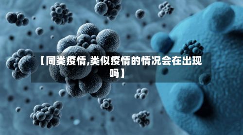 【同类疫情,类似疫情的情况会在出现吗】