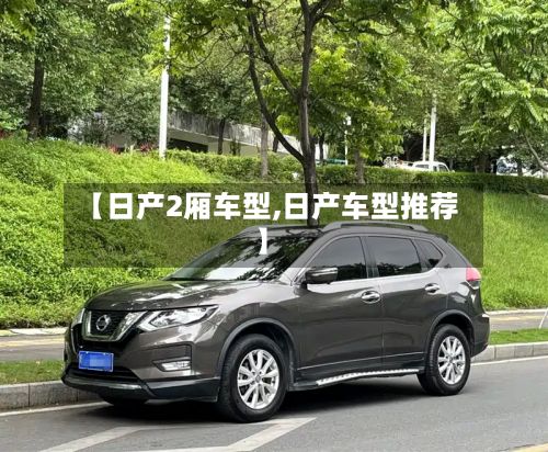 【日产2厢车型,日产车型推荐】-第3张图片