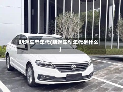 朗逸车型年代(朗逸车型年代是什么)-第2张图片