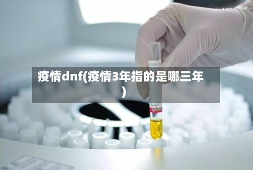 疫情dnf(疫情3年指的是哪三年)