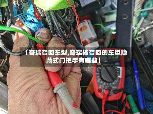 【奇瑞召回车型,奇瑞被召回的车型隐藏式门把手有哪些】