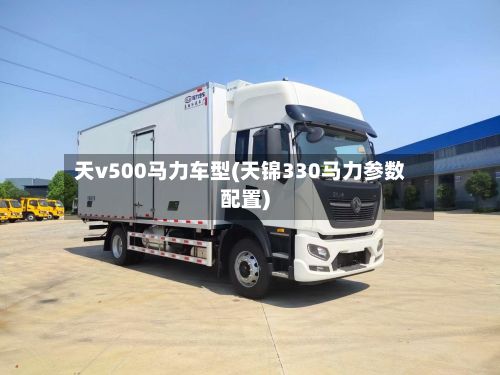 天v500马力车型(天锦330马力参数配置)-第3张图片