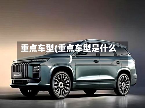 重点车型(重点车型是什么)-第2张图片