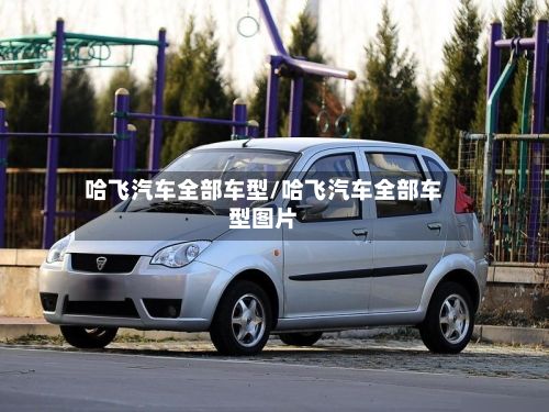 哈飞汽车全部车型/哈飞汽车全部车型图片-第2张图片