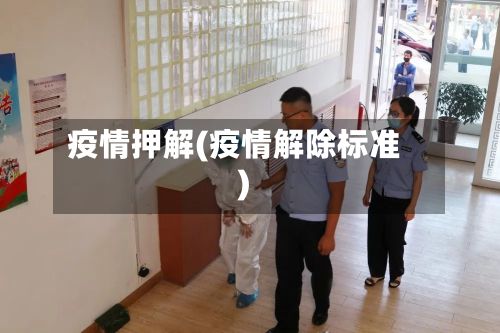 疫情押解(疫情解除标准)