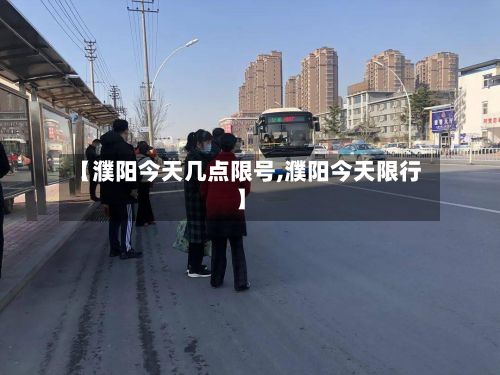 【濮阳今天几点限号,濮阳今天限行】