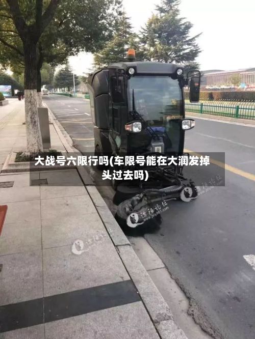 大战号六限行吗(车限号能在大润发掉头过去吗)