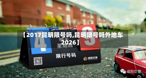 【2017昆明限号吗,昆明限号吗外地车2026】