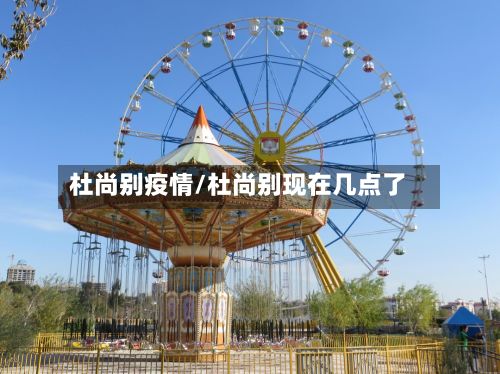 杜尚别疫情/杜尚别现在几点了