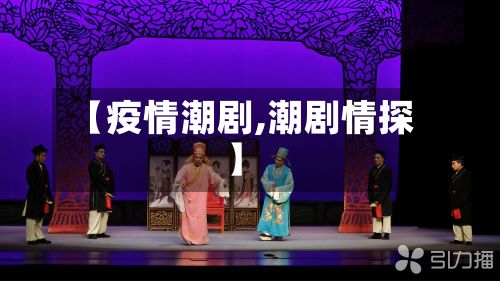 【疫情潮剧,潮剧情探】-第2张图片