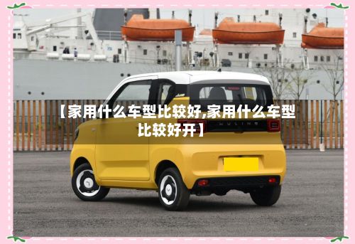 【家用什么车型比较好,家用什么车型比较好开】-第2张图片